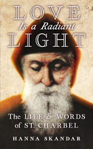 Love Is a Radiant Light: The Life & Words of St. Charbel by Hanna Skandar