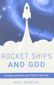 Rocket Ships and God A Rocket Scientist puts Faith to the Test by Rocco L. Martino