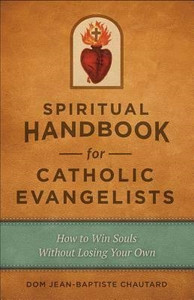 Spiritual Handbook for Catholic Evangelists: How to Win Souls Without Losing Your Own by Dom Jean-Baptiste Chautard Spiritual Handbook for Catholic Evangelists: How to Win Souls Without Losing Your Own by Dom Jean-Baptiste Chautard