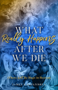 What Really Happens After We Die There Will Be Hugs in Heaven by, James L Papandrea