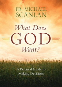 What Does God Want? A Practical Guide to Making Decisions by Fr. Michael Scanlan