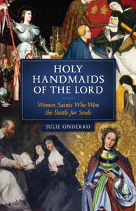 Holy Handmaids Of The Lord Women Saints Who Won the Battle for Souls by Julie Onderko Holy Handmaids Of The Lord Women Saints Who Won the Battle for Souls by Julie Onderko
