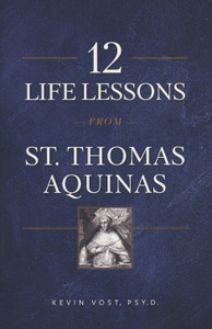 12 Life Lessons: From St. Thomas Aquinas By, Kevin Vost 12 Life Lessons: From St. Thomas Aquinas By, Kevin Vost