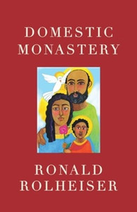 Domestic Monastery By Ronald Rolheiser Domestic Monastery By Ronald Rolheiser