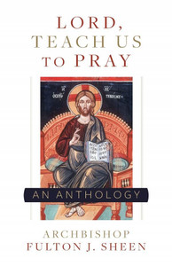 Lord, Teach Us To Pray An Anthology Archbishop Fulton J. Sheen Lord, Teach Us To Pray An Anthology Archbishop Fulton J. Sheen
