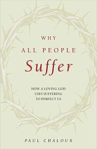 Why All People Suffer: How A Loving God Uses Suffering to Perfect Us by Dr. Paul Chaloux Why All People Suffer: How A Loving God Uses Suffering to Perfect Us by Dr. Paul Chaloux