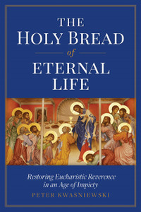 The Holy Bread of Eternal Life by Peter Kwasniewski The Holy Bread of Eternal Life by Peter Kwasniewski