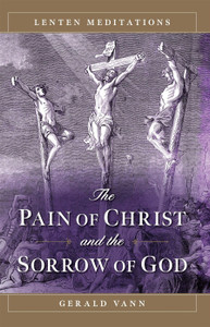 The Pain of Christ and the Sorrow of God by Gerald Vann The Pain of Christ and the Sorrow of God by Gerald Vann