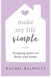 Make My Life Simple: Bringing Peace to Heart and Home by Rachel Ralducci Make My Life Simple: Bringing Peace to Heart and Home by Rachel Ralducci