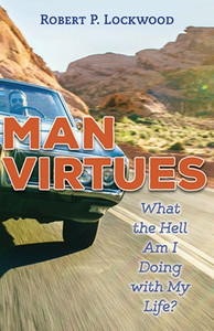 Man Virtues: What the Hell Am I Doing with My Life? by Robert P. Lockwood