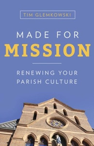 Made for Mission Renewing Your Parish Culture By: Tim Glemkowski