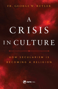 A Crisis In Culture How Secularism Is Becoming A Religion by Fr. George Rutler A Crisis In Culture How Secularism Is Becoming A Religion by Fr. George Rutler