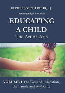 Educating a Child The Art of Arts by Father Joseph Duhr Educating a Child The Art of Arts by Father Joseph Duhr