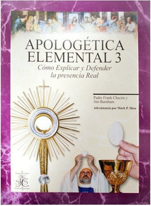 Apologetica Elemental 3: Como Explicar y Defender la presencia Real Apologetica Elemental 3: Como Explicar y Defender la presencia Real