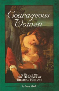Courageous Women, a Study on the Heroines of Biblical History by Stacy Mitch Courageous Women, a Study on the Heroines of Biblical History by Stacy Mitch
