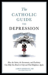 The Catholic Guide To Depression by Aaron Kheriaty The Catholic Guide To Depression by Aaron Kheriaty