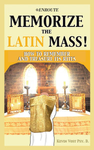 Memorize The Latin Mass! How To Remember And Treasure Its Rites by Kevin Vost Memorize The Latin Mass! How To Remember And Treasure Its Rites by Kevin Vost