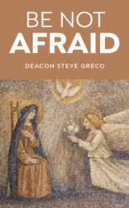 Be Not Afraid by Deacon Steve Greco Be Not Afraid by Deacon Steve Greco