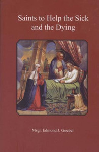 Saints to Help the Sick and the Dying by Msgr. Edmond Goebel Saints to Help the Sick and the Dying by Msgr. Edmond Goebel
