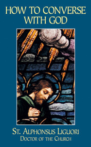 How to Converse with God by St. Alphonsus Liguori How to Converse with God by St. Alphonsus Liguori