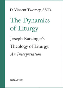 The Dynamics of Liturgy - Joseph Ratzinger's Theology of Liturgy: An Interpretation by D. Vincent Twomey