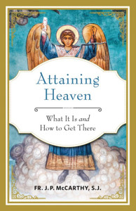 Attaining Heaven - What It Is and How to Get There by John P. Mccarthy Attaining Heaven - What It Is and How to Get There by John P. Mccarthy