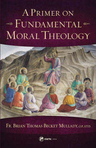 A Primer on Fundamental Moral Theology by Fr. Brian Thomas Becket Mullady, O.P., S.T.D A Primer on Fundamental Moral Theology by Fr. Brian Thomas Becket Mullady, O.P., S.T.D