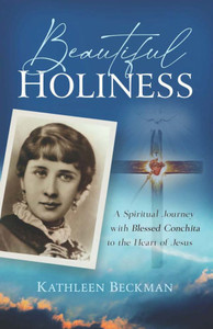 Beautiful Holiness - A Spiritual Journey with Blessed Conchita to the Heart of Jesus by Kathleen Beckman Beautiful Holiness - A Spiritual Journey with Blessed Conchita to the Heart of Jesus by Kathleen Beckman