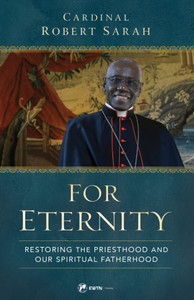 For Eternity - Restoring the Priesthood and Our Spiritual Fatherhood by Robert Cardinal Sarah For Eternity - Restoring the Priesthood and Our Spiritual Fatherhood by Robert Cardinal Sarah