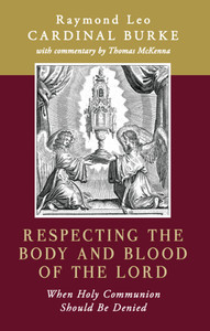 Respecting the Body and Blood of the Lord - When Holy Communion Should Be Denied by Cardinal Raymond Leo Burke Respecting the Body and Blood of the Lord - When Holy Communion Should Be Denied by Cardinal Raymond Leo Burke
