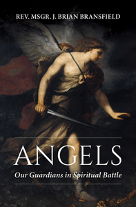 Angels - Our Guardians in Spiritual Battle by Rev. Msgr. J. Brian Bransfield Angels - Our Guardians in Spiritual Battle by Rev. Msgr. J. Brian Bransfield