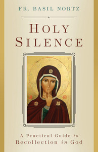 Holy Silence - A Practical Guide to Recollection in God by Basil Nortz Holy Silence - A Practical Guide to Recollection in God by Basil Nortz