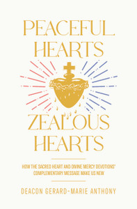 Peaceful Hearts, Zealous Hearts - How the Sacred Heart and Divine Mercy Devotion's Complementary Messages Make Us New by Gerard Anthony Peaceful Hearts, Zealous Hearts - How the Sacred Heart and Divine Mercy Devotion's Complementary Messages Make Us New by Gerard Anthony