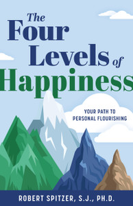 The Four Levels of Happiness - Your Path to Personal Flourishing by Robert Spitzer, S. J. , PH.D. The Four Levels of Happiness - Your Path to Personal Flourishing by Robert Spitzer, S. J. , PH.D.