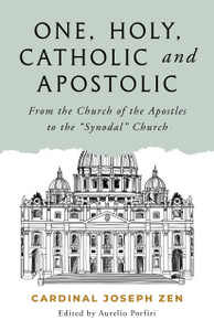 One, Holy, Catholic, and Apostolic - From the Church of the Apostles to the Synodal Church by Cardinal Joseph Zen One, Holy, Catholic, and Apostolic - From the Church of the Apostles to the Synodal Church by Cardinal Joseph Zen