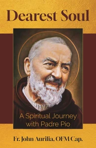 Dearest Soul: A Spiritual Journey with Padre Pio by Fr John Aurilia Ofm Cap