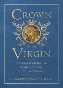 Crown of the Virgin: An Ancient Meditation on Mary's Beauty, Virtue, and Sanctity by St. Ildephonsus of Toledo