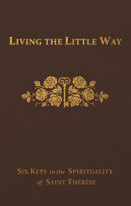 Living the Little Way: Six Keys to the Spirituality of St. Thérèse by Fr. Joseph Spence, FFm