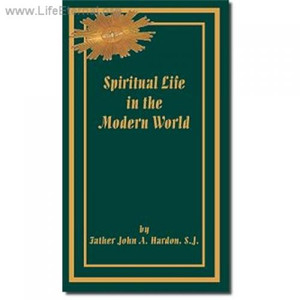 Spiritual Life in the Modern World by Father John A. Hardon, S.J. Spiritual Life in the Modern World by Father John A. Hardon, S.J.