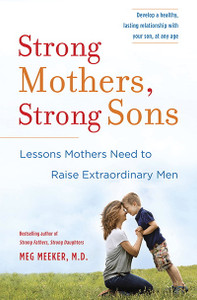 Strong Mothers, Strong Sons: Lessons Mothers Need to Raise Extraordinary Men by Meg Meeker, M.D. Strong Mothers, Strong Sons: Lessons Mothers Need to Raise Extraordinary Men by Meg Meeker, M.D.