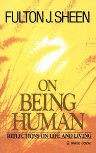 Fulton J. Sheen On Being Human: Reflections on Life and Living Fulton J. Sheen On Being Human: Reflections on Life and Living