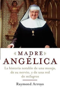 Madre Angelica by Raymond Arroyo Madre Angelica by Raymond Arroyo