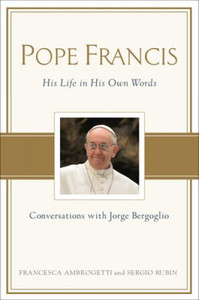 Pope Francis, His Life in His Own Words, Conversations with Jorge Bergoglio by Ambrogetti & Rubin Pope Francis, His Life in His Own Words, Conversations with Jorge Bergoglio by Ambrogetti & Rubin