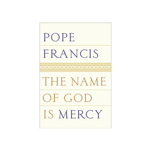 Pope Francis The Name of God Is Mercy Pope Francis The Name of God Is Mercy