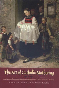 The Art of Catholic Mothering, by Maura Koulik The Art of Catholic Mothering, by Maura Koulik
