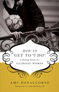 How to Get to "I DO" A Dating Guide for Catholic Women How to Get to "I DO" A Dating Guide for Catholic Women