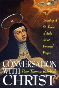 Conversation with Christ: The Teaching of St. Teresa of Avila Conversation with Christ: The Teaching of St. Teresa of Avila