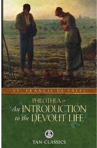 Philothea or An Introduction to the Devout Life by St. Francis De Sales Philothea or An Introduction to the Devout Life by St. Francis De Sales