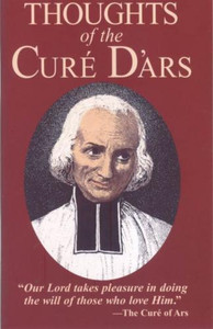 Thoughts of the Cure D'Ars: St. John Vianney Thoughts of the Cure D'Ars: St. John Vianney