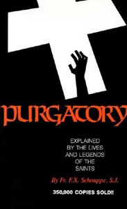Purgatory Explained by the Lives and Legends of the Saints by Fr. F.X. Schouppe Purgatory Explained by the Lives and Legends of the Saints by Fr. F.X. Schouppe